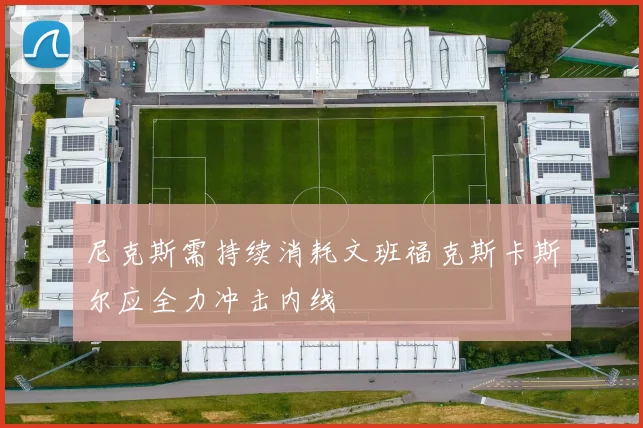尼克斯需持续消耗文班福克斯卡斯尔应全力冲击内线