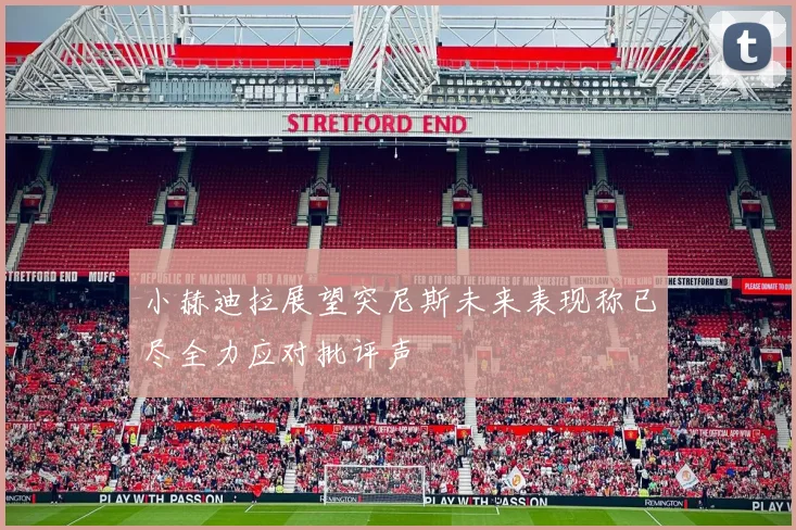 小赫迪拉展望突尼斯未来表现称已尽全力应对批评声