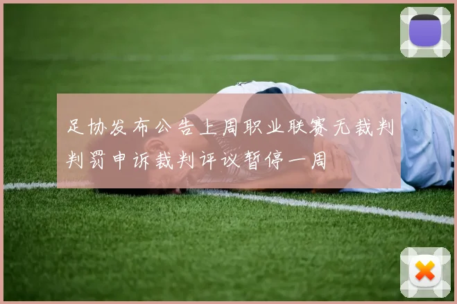 足协发布公告上周职业联赛无裁判判罚申诉裁判评议暂停一周