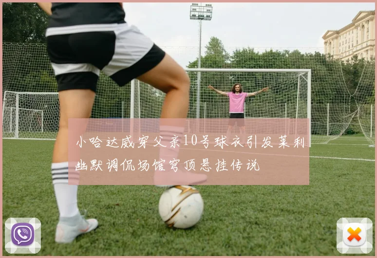 小哈达威穿父亲10号球衣引发莱利幽默调侃场馆穹顶悬挂传说