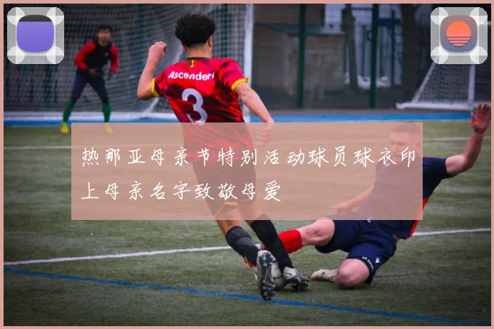 热那亚母亲节特别活动球员球衣印上母亲名字致敬母爱