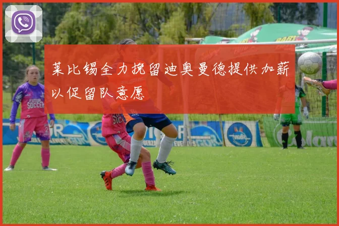 莱比锡全力挽留迪奥曼德提供加薪以促留队意愿
